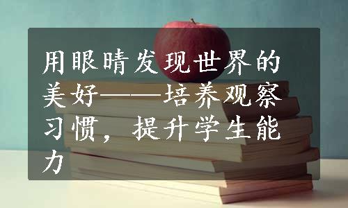 用眼晴发现世界的美好——培养观察习惯，提升学生能力