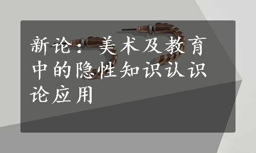 新论：美术及教育中的隐性知识认识论应用