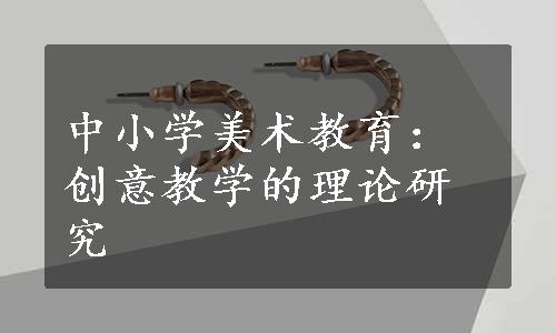 中小学美术教育：创意教学的理论研究