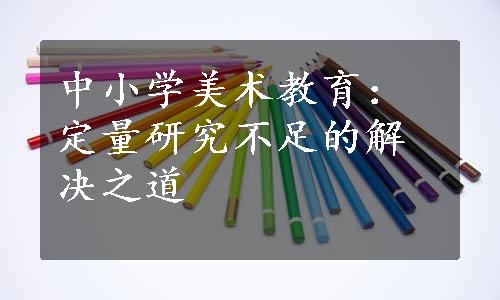 中小学美术教育：定量研究不足的解决之道