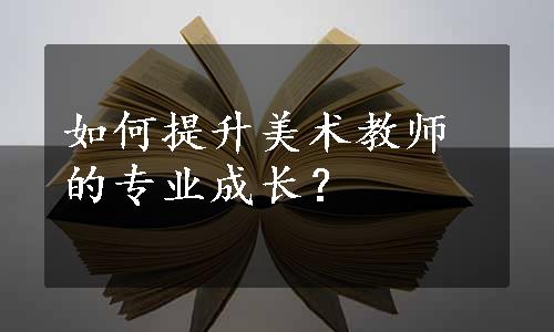 如何提升美术教师的专业成长？