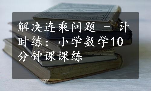 解决连乘问题 - 计时练：小学数学10分钟课课练