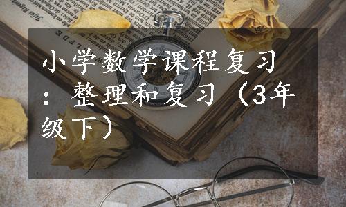 小学数学课程复习：整理和复习（3年级下）