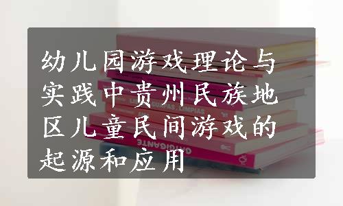 幼儿园游戏理论与实践中贵州民族地区儿童民间游戏的起源和应用