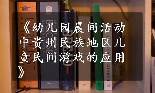 《幼儿园晨间活动中贵州民族地区儿童民间游戏的应用》