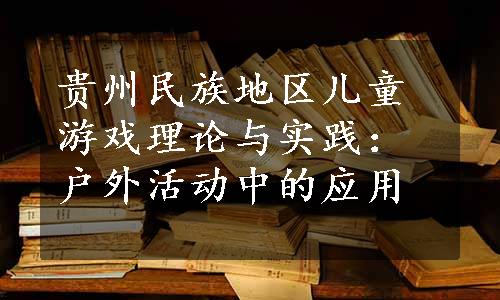 贵州民族地区儿童游戏理论与实践：户外活动中的应用