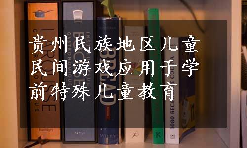 贵州民族地区儿童民间游戏应用于学前特殊儿童教育