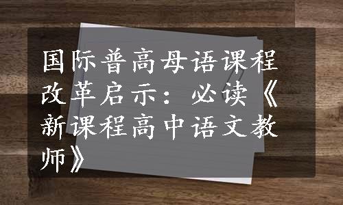 国际普高母语课程改革启示：必读《新课程高中语文教师》