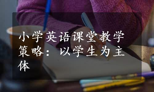 小学英语课堂教学策略：以学生为主体