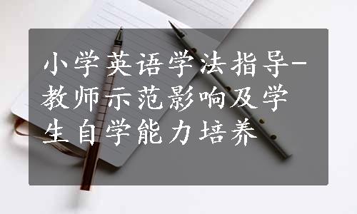 小学英语学法指导-教师示范影响及学生自学能力培养