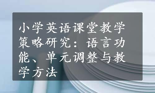 小学英语课堂教学策略研究：语言功能、单元调整与教学方法