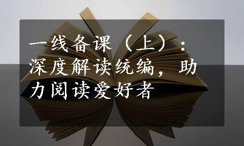 一线备课（上）：深度解读统编，助力阅读爱好者