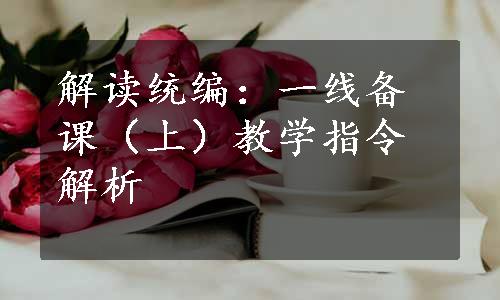 解读统编：一线备课（上）教学指令解析