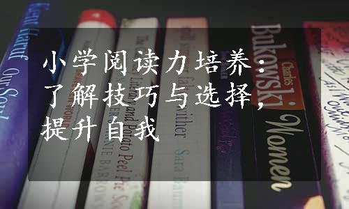 小学阅读力培养：了解技巧与选择，提升自我