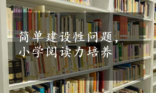 简单建设性问题，小学阅读力培养