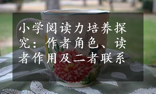 小学阅读力培养探究：作者角色、读者作用及二者联系