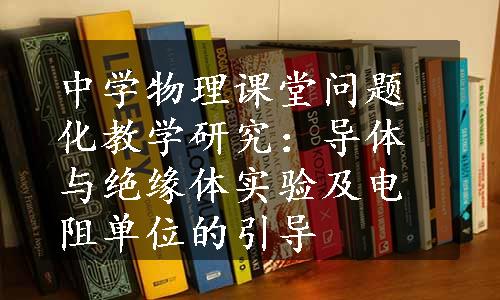 中学物理课堂问题化教学研究：导体与绝缘体实验及电阻单位的引导