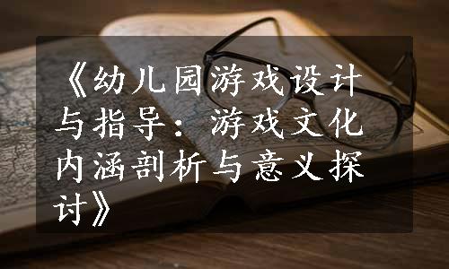 《幼儿园游戏设计与指导：游戏文化内涵剖析与意义探讨》