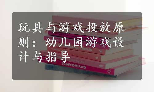 玩具与游戏投放原则：幼儿园游戏设计与指导