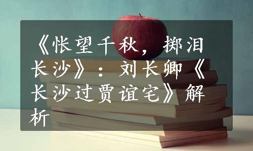 《怅望千秋，掷泪长沙》：刘长卿《长沙过贾谊宅》解析