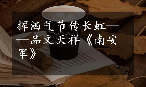 挥洒气节传长虹——品文天祥《南安军》