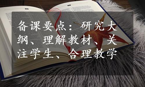 备课要点：研究大纲、理解教材、关注学生、合理教学