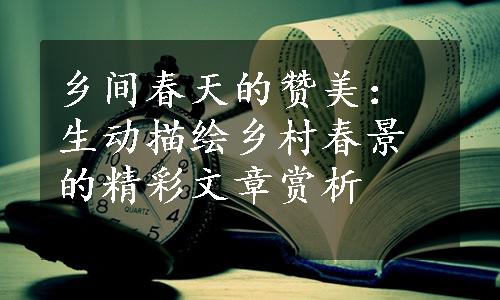 乡间春天的赞美：生动描绘乡村春景的精彩文章赏析