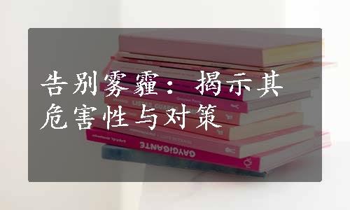 告别雾霾：揭示其危害性与对策