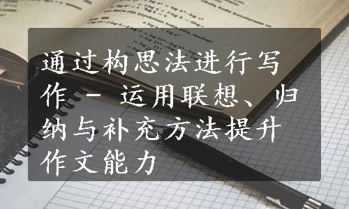 通过构思法进行写作 - 运用联想、归纳与补充方法提升作文能力