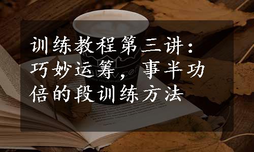 训练教程第三讲：巧妙运筹，事半功倍的段训练方法