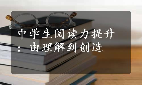 中学生阅读力提升：由理解到创造