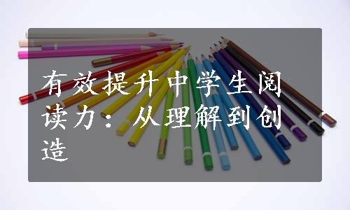 有效提升中学生阅读力：从理解到创造