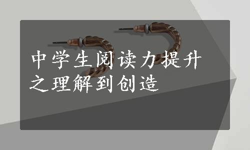 中学生阅读力提升之理解到创造