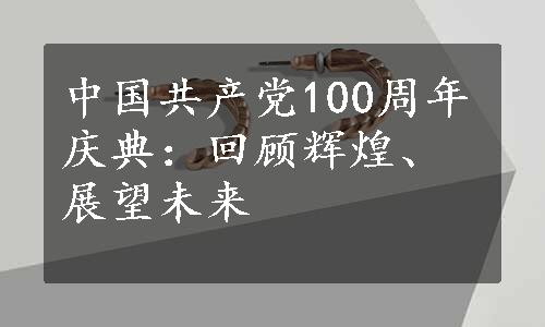 中国共产党100周年庆典：回顾辉煌、展望未来