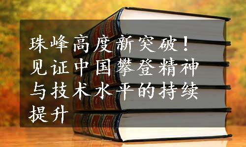 珠峰高度新突破！见证中国攀登精神与技术水平的持续提升