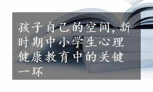 孩子自己的空间,新时期中小学生心理健康教育中的关键一环