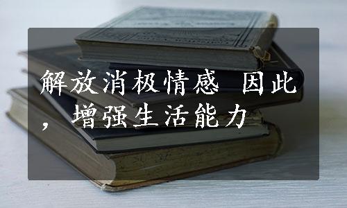 解放消极情感 因此，增强生活能力