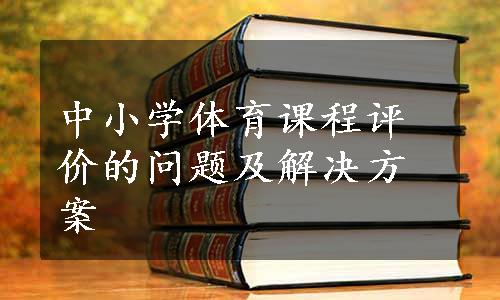 中小学体育课程评价的问题及解决方案