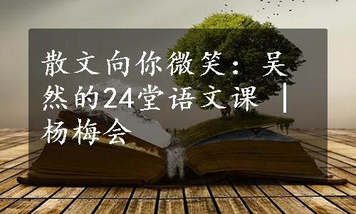 散文向你微笑：吴然的24堂语文课 | 杨梅会