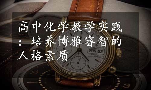 高中化学教学实践：培养博雅睿智的人格素质