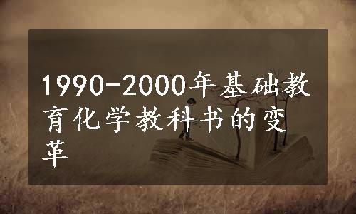 1990-2000年基础教育化学教科书的变革