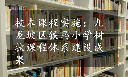 校本课程实施：九龙坡区铁马小学树状课程体系建设成果