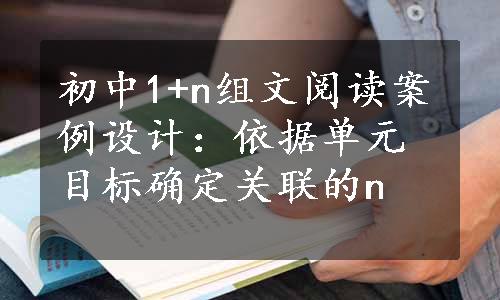 初中1+n组文阅读案例设计：依据单元目标确定关联的n