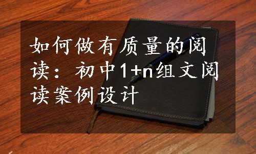 如何做有质量的阅读：初中1+n组文阅读案例设计