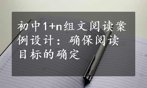 初中1+n组文阅读案例设计：确保阅读目标的确定