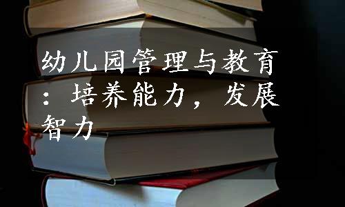 幼儿园管理与教育：培养能力，发展智力