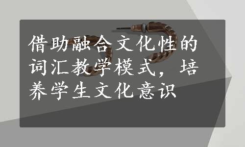 借助融合文化性的词汇教学模式，培养学生文化意识