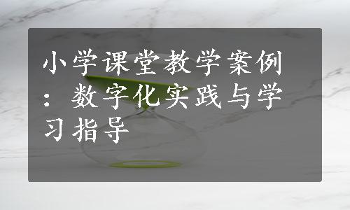 小学课堂教学案例：数字化实践与学习指导