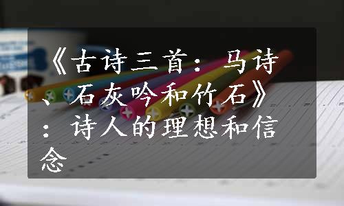 《古诗三首：马诗、石灰吟和竹石》：诗人的理想和信念