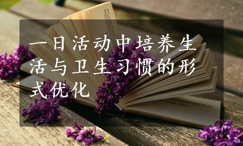 一日活动中培养生活与卫生习惯的形式优化